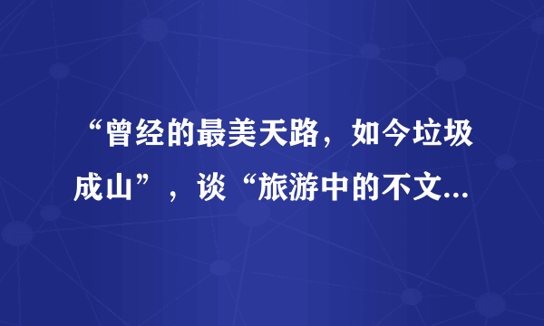 “曾经的最美天路，如今垃圾成山”，谈“旅游中的不文明现象”！