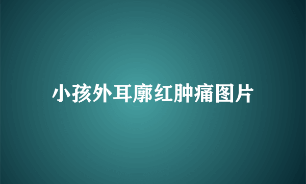 小孩外耳廓红肿痛图片