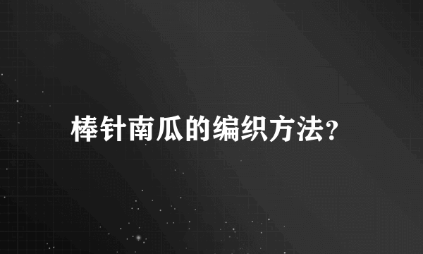 棒针南瓜的编织方法？