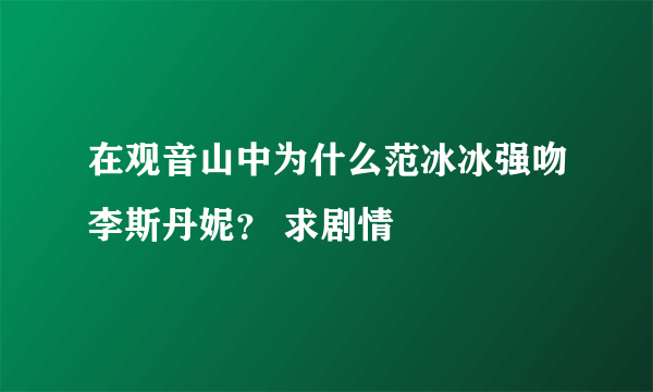 在观音山中为什么范冰冰强吻李斯丹妮？ 求剧情