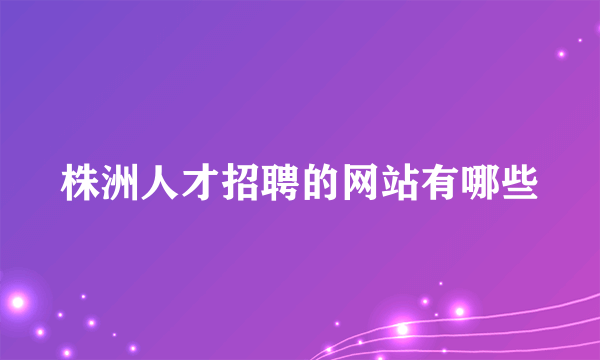 株洲人才招聘的网站有哪些