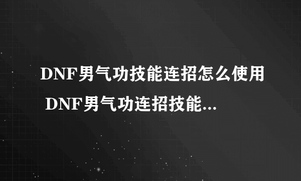 DNF男气功技能连招怎么使用 DNF男气功连招技能使用方法