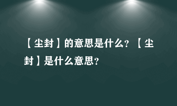 【尘封】的意思是什么？【尘封】是什么意思？