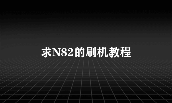 求N82的刷机教程