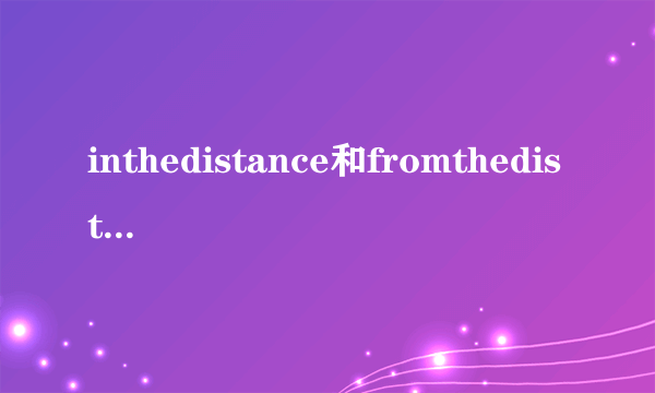 inthedistance和fromthedistance区别是什么？