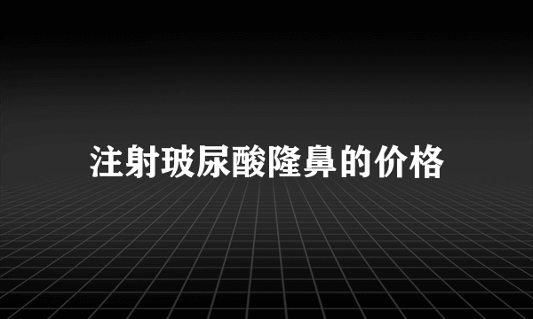 注射玻尿酸隆鼻的价格