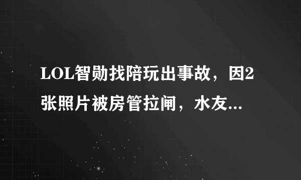 LOL智勋找陪玩出事故，因2张照片被房管拉闸，水友不发弹幕只截图，你有何看法？