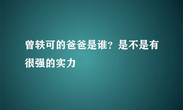 曾轶可的爸爸是谁？是不是有很强的实力