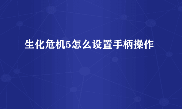 生化危机5怎么设置手柄操作