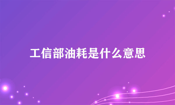 工信部油耗是什么意思