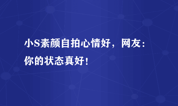 小S素颜自拍心情好，网友：你的状态真好！