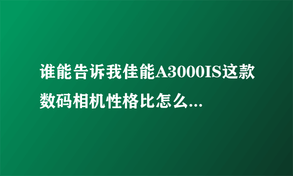 谁能告诉我佳能A3000IS这款数码相机性格比怎么样？值不值得买？