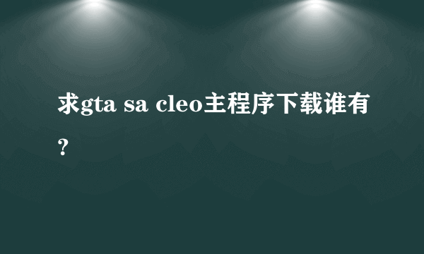 求gta sa cleo主程序下载谁有？