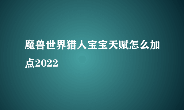 魔兽世界猎人宝宝天赋怎么加点2022