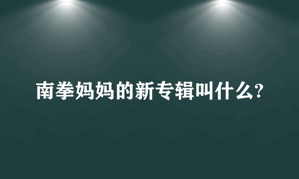 南拳妈妈的新专辑叫什么?