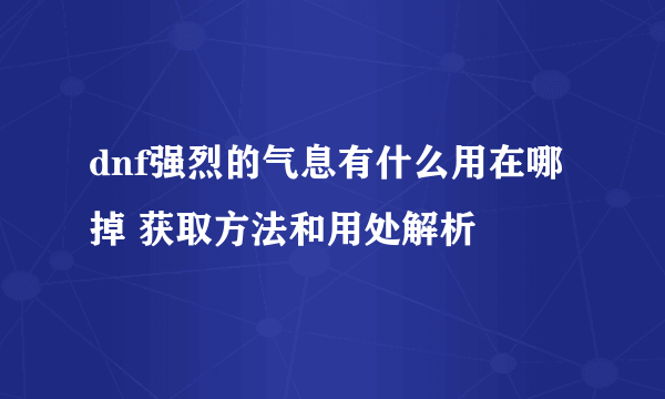 dnf强烈的气息有什么用在哪掉 获取方法和用处解析