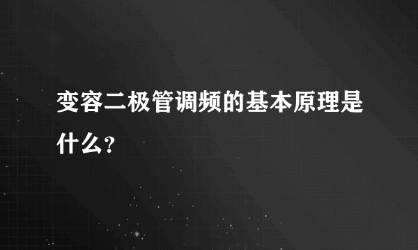 变容二极管调频的基本原理是什么？