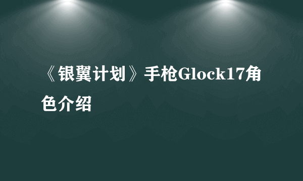 《银翼计划》手枪Glock17角色介绍