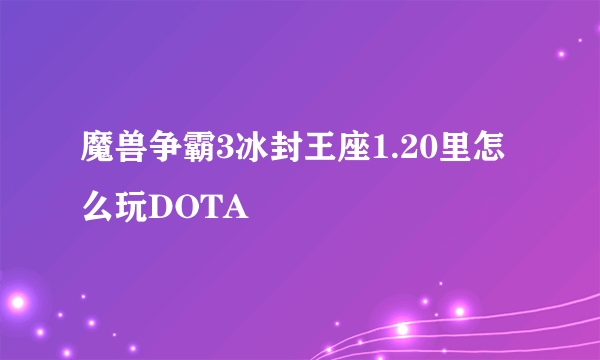 魔兽争霸3冰封王座1.20里怎么玩DOTA