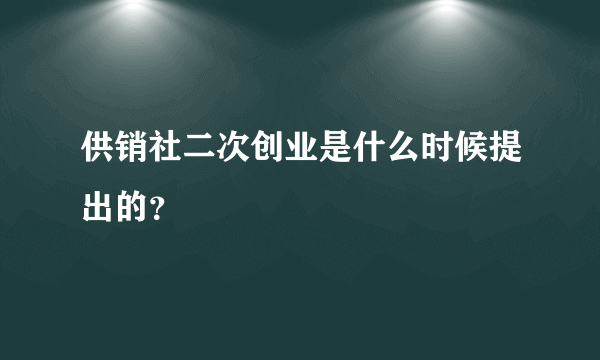 供销社二次创业是什么时候提出的？