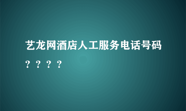 艺龙网酒店人工服务电话号码？？？？