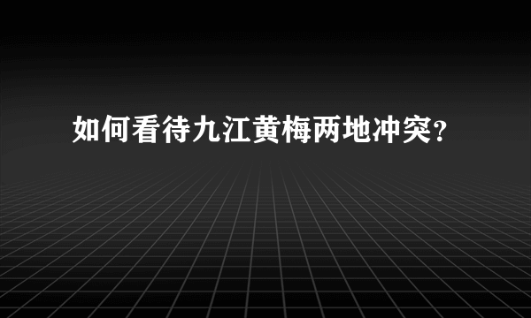 如何看待九江黄梅两地冲突？