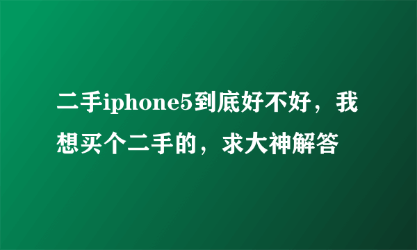 二手iphone5到底好不好，我想买个二手的，求大神解答