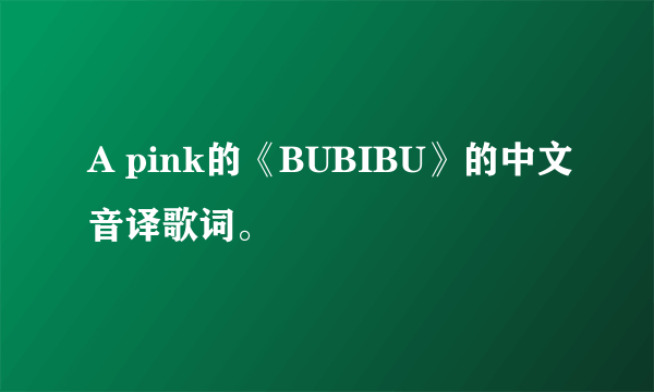 A pink的《BUBIBU》的中文音译歌词。