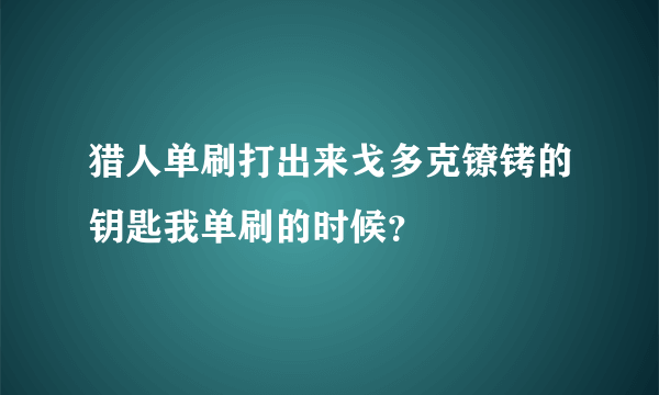 猎人单刷打出来戈多克镣铐的钥匙我单刷的时候？