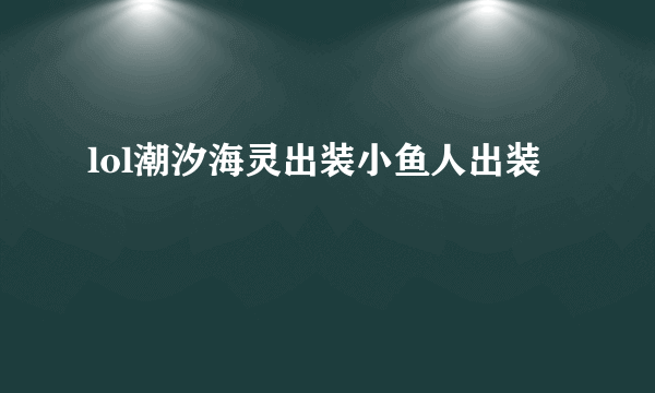 lol潮汐海灵出装小鱼人出装