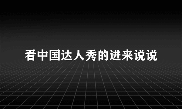 看中国达人秀的进来说说