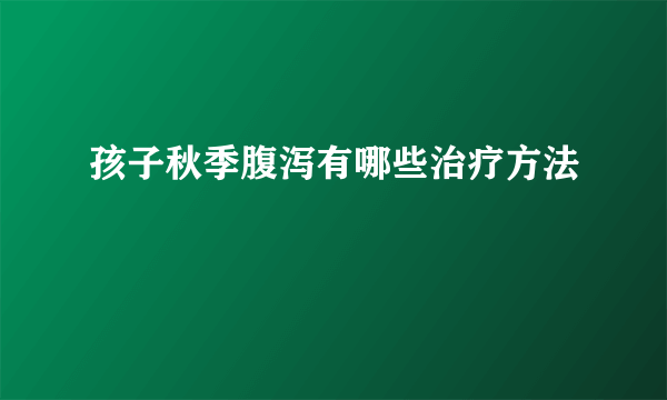 孩子秋季腹泻有哪些治疗方法