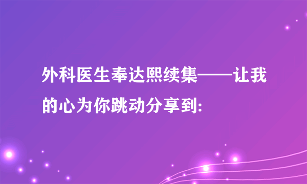 外科医生奉达熙续集——让我的心为你跳动分享到: