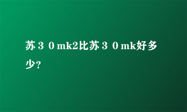 苏３０mk2比苏３０mk好多少？