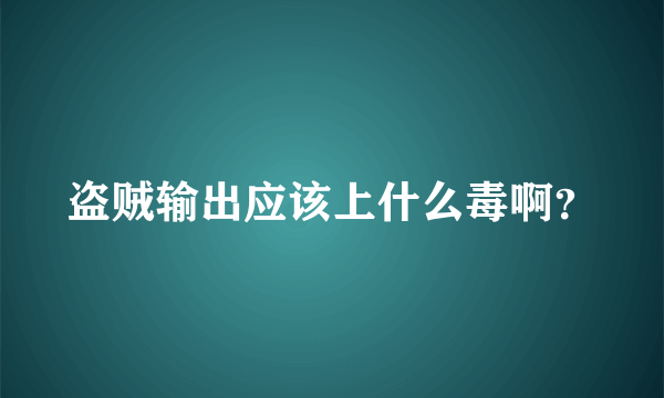 盗贼输出应该上什么毒啊？