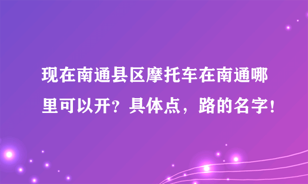 现在南通县区摩托车在南通哪里可以开？具体点，路的名字！