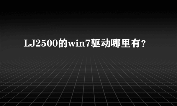 LJ2500的win7驱动哪里有？