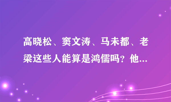 高晓松、窦文涛、马未都、老梁这些人能算是鸿儒吗？他们有什么不同？