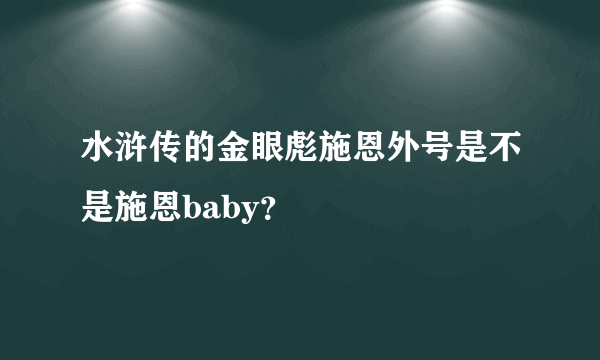 水浒传的金眼彪施恩外号是不是施恩baby？