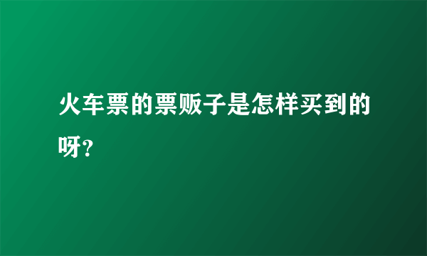 火车票的票贩子是怎样买到的呀？