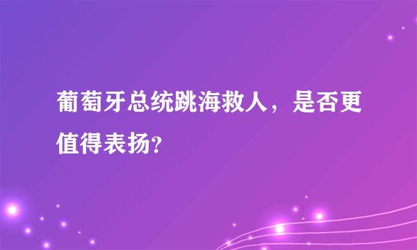 葡萄牙总统跳海救人，是否更值得表扬？