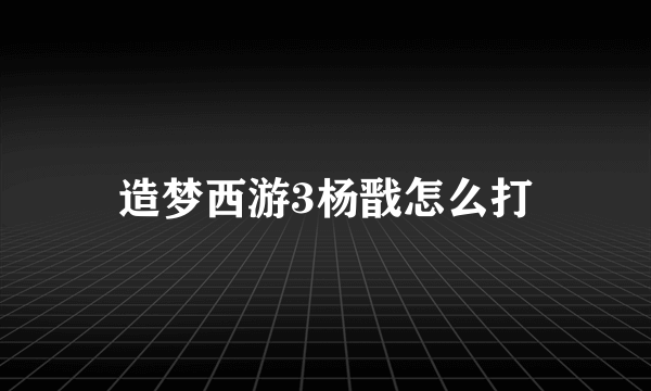 造梦西游3杨戬怎么打