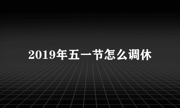 2019年五一节怎么调休