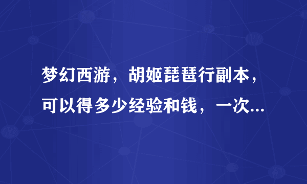 梦幻西游，胡姬琵琶行副本，可以得多少经验和钱，一次过不算所得物品