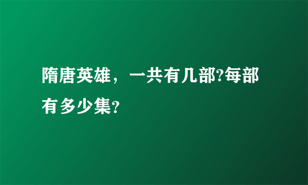 隋唐英雄，一共有几部?每部有多少集？