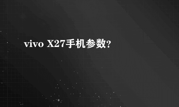 vivo X27手机参数？