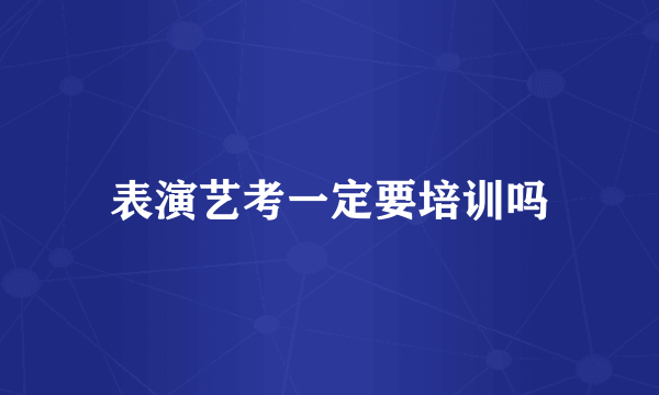 表演艺考一定要培训吗