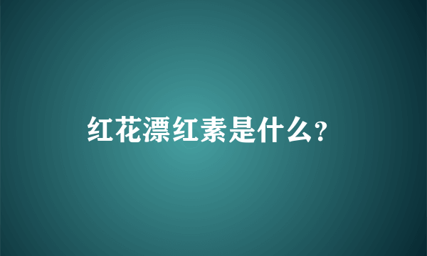 红花漂红素是什么？