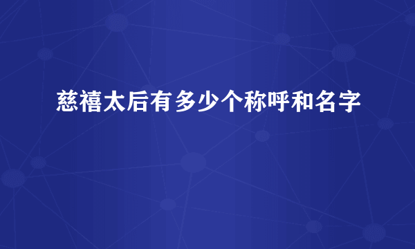 慈禧太后有多少个称呼和名字