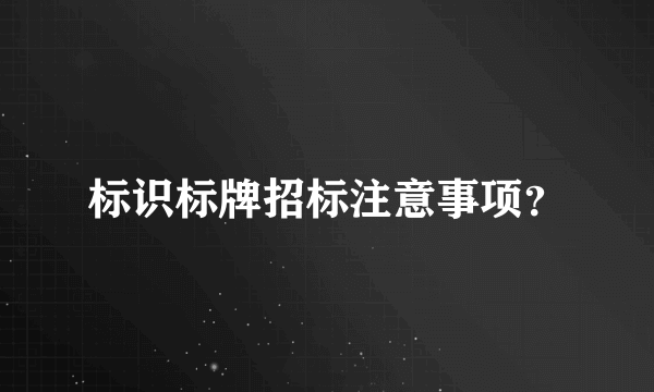 标识标牌招标注意事项？